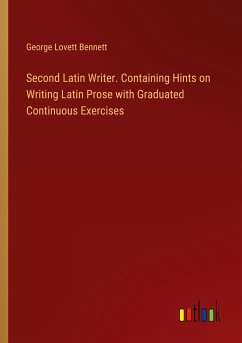 Second Latin Writer. Containing Hints on Writing Latin Prose with Graduated Continuous Exercises
