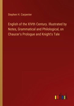 English of the XIVth Century. Illustrated by Notes, Grammatical and Philological, on Chaucer's Prologue and Knight's Tale - Carpenter, Stephen H.