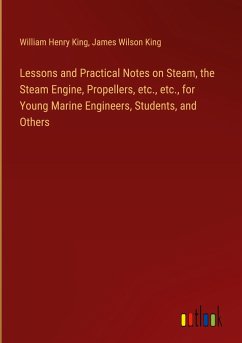 Lessons and Practical Notes on Steam, the Steam Engine, Propellers, etc., etc., for Young Marine Engineers, Students, and Others