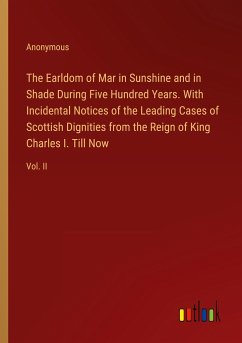 The Earldom of Mar in Sunshine and in Shade During Five Hundred Years. With Incidental Notices of the Leading Cases of Scottish Dignities from the Reign of King Charles I. Till Now