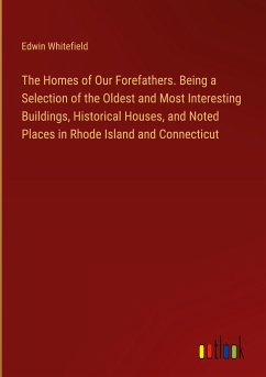 The Homes of Our Forefathers. Being a Selection of the Oldest and Most Interesting Buildings, Historical Houses, and Noted Places in Rhode Island and Connecticut