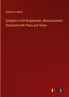 Epitaphs in Old Bridgewater, Massachusetts. Illustrated with Plans and Views