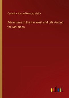 Adventures in the Far West and Life Among the Mormons - Waite, Catherine Van Valkenburg