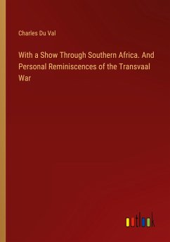 With a Show Through Southern Africa. And Personal Reminiscences of the Transvaal War - Val, Charles Du