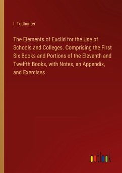The Elements of Euclid for the Use of Schools and Colleges. Comprising the First Six Books and Portions of the Eleventh and Twelfth Books, with Notes, an Appendix, and Exercises