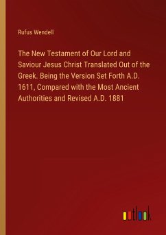 The New Testament of Our Lord and Saviour Jesus Christ Translated Out of the Greek. Being the Version Set Forth A.D. 1611, Compared with the Most Ancient Authorities and Revised A.D. 1881