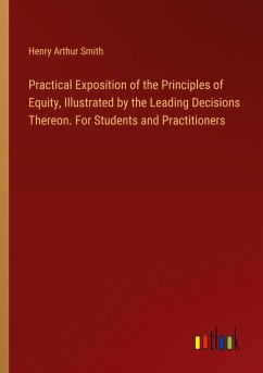 Practical Exposition of the Principles of Equity, Illustrated by the Leading Decisions Thereon. For Students and Practitioners