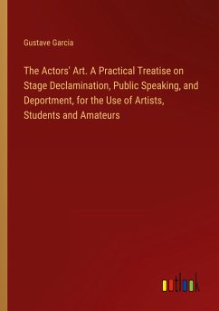 The Actors' Art. A Practical Treatise on Stage Declamination, Public Speaking, and Deportment, for the Use of Artists, Students and Amateurs