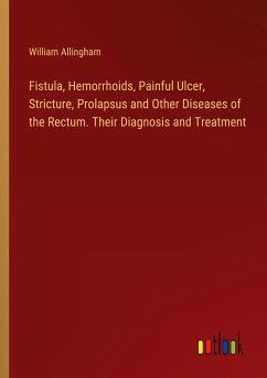 Fistula, Hemorrhoids, Painful Ulcer, Stricture, Prolapsus and Other Diseases of the Rectum. Their Diagnosis and Treatment