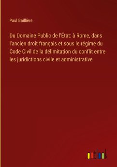 Du Domaine Public de l'État: à Rome, dans l'ancien droit français et sous le régime du Code Civil de la délimitation du conflit entre les juridictions civile et administrative - Baillière, Paul