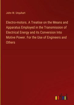 Electro-motors. A Treatise on the Means and Apparatus Employed in the Transmission of Electrical Energy and its Conversion Into Motive Power. For the Use of Engineers and Others - Urquhart, John W.