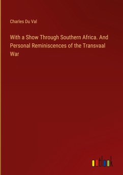 With a Show Through Southern Africa. And Personal Reminiscences of the Transvaal War