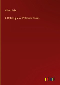 A Catalogue of Petrarch Books - Fiske, Willard