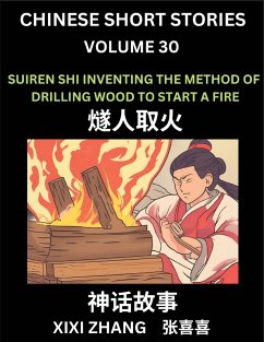 Chinese Short Stories (Part 30) - Suiren Shi Inventing the Method of Drilling Wood to Start a Fire, Learn Ancient Chinese Myths, Folktales, Shenhua Gushi, Easy Mandarin Lessons for Beginners, Simplified Chinese Characters and Pinyin Edition - Zhang, Xixi