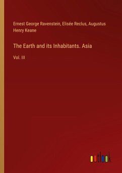 The Earth and its Inhabitants. Asia - Ravenstein, Ernest George; Reclus, Elisée; Keane, Augustus Henry