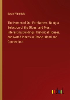 The Homes of Our Forefathers. Being a Selection of the Oldest and Most Interesting Buildings, Historical Houses, and Noted Places in Rhode Island and Connecticut - Whitefield, Edwin