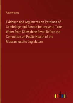 Evidence and Arguments on Petitions of Cambridge and Boston for Leave to Take Water from Shawshine River, Before the Committee on Public Health of the Massachusetts Legislature
