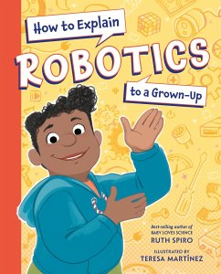 How to Explain Robotics to a Grown-Up - Spiro, Ruth; Martinez, Teresa