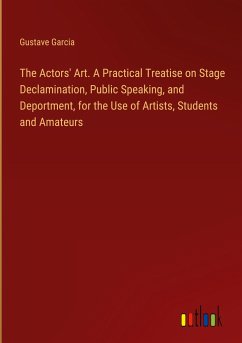 The Actors' Art. A Practical Treatise on Stage Declamination, Public Speaking, and Deportment, for the Use of Artists, Students and Amateurs