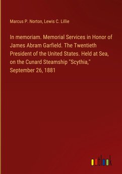 In memoriam. Memorial Services in Honor of James Abram Garfield. The Twentieth President of the United States. Held at Sea, on the Cunard Steamship &quote;Scythia,&quote; September 26, 1881