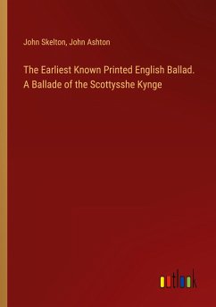The Earliest Known Printed English Ballad. A Ballade of the Scottysshe Kynge