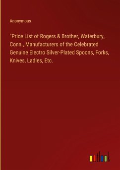 &quote;Price List of Rogers & Brother, Waterbury, Conn., Manufacturers of the Celebrated Genuine Electro Silver-Plated Spoons, Forks, Knives, Ladles, Etc.