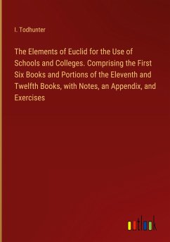 The Elements of Euclid for the Use of Schools and Colleges. Comprising the First Six Books and Portions of the Eleventh and Twelfth Books, with Notes, an Appendix, and Exercises - Todhunter, I.