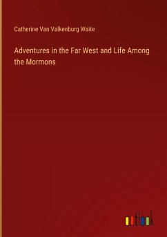 Adventures in the Far West and Life Among the Mormons - Waite, Catherine Van Valkenburg