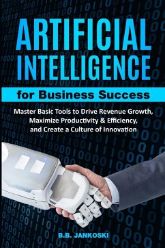 Artificial Intelligence For Business Master Basic Tools to Drive Revenue Growth, Maximize Productivity & Efficiency - Jankoski, B. B.