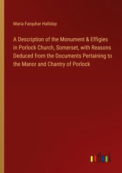 A Description of the Monument & Effigies in Porlock Church, Somerset, with Reasons Deduced from the Documents Pertaining to the Manor and Chantry of Porlock