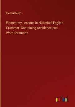 Elementary Lessons in Historical English Grammar. Containing Accidence and Word-formation - Morris, Richard