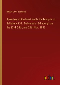 Speeches of the Most Noble the Marquis of Salisbury, K.G., Delivered at Edinburgh on the 23rd, 24th, and 25th Nov. 1882 - Salisbury, Robert Cecil