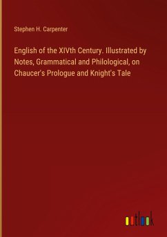 English of the XIVth Century. Illustrated by Notes, Grammatical and Philological, on Chaucer's Prologue and Knight's Tale