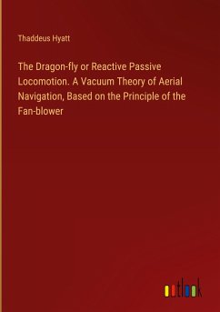 The Dragon-fly or Reactive Passive Locomotion. A Vacuum Theory of Aerial Navigation, Based on the Principle of the Fan-blower - Hyatt, Thaddeus