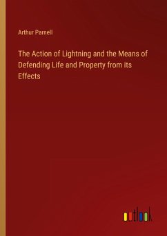 The Action of Lightning and the Means of Defending Life and Property from its Effects - Parnell, Arthur