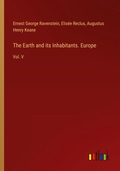 The Earth and its Inhabitants. Europe - Ravenstein, Ernest George; Reclus, Elisée; Keane, Augustus Henry