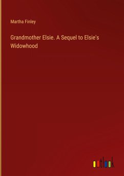 Grandmother Elsie. A Sequel to Elsie's Widowhood - Finley, Martha