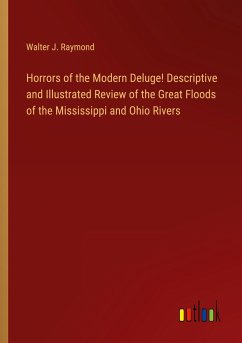 Horrors of the Modern Deluge! Descriptive and Illustrated Review of the Great Floods of the Mississippi and Ohio Rivers - Raymond, Walter J.