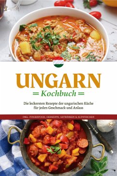 Ungarn Kochbuch: Die leckersten Rezepte der ungarischen Küche für jeden Geschmack und Anlass - inkl. Fingerfood, Desserts, Getränken & Aufstrichen (eBook, ePUB) - Nagy, Paulina