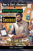 How to Start a Business with Artificial Intelligence and Achieve Success: Learn to Create Your Digital Business from Scratch without Investing Money (eBook, ePUB)