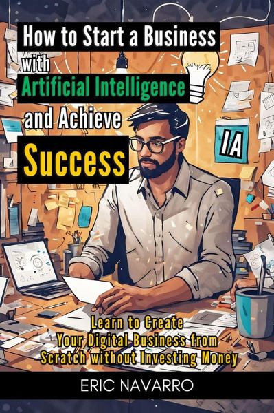 How to Start a Business with Artificial Intelligence and Achieve Success: Learn to Create Your Digital Business from Scratch without Investing Money (eBook, ePUB) How to Start a Business with Artificial Intelligence and Achieve Success: Learn to Create Your Digital Business from Scratch without Investing Money (eBook, ePUB)