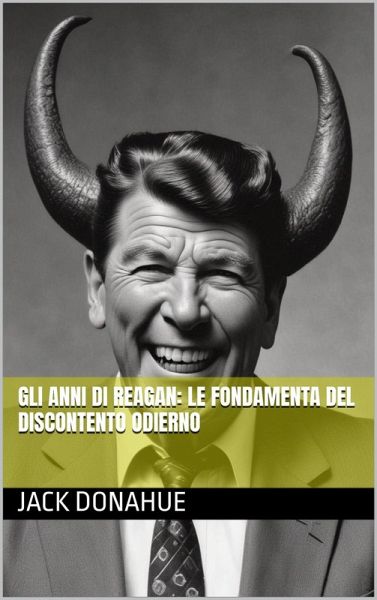 Gli anni di Reagan: Le Fondamenta del Discontento Odierno (eBook, ePUB)