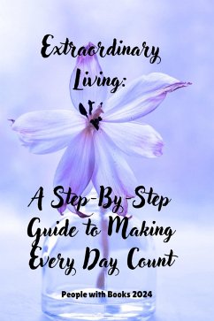 Extraordinary Living: A Step-By-Step Guide to Making Every Day Count (eBook, ePUB) - Books, People With