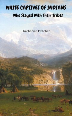 White Captives of Indians Who Stayed With Their Tribes (eBook, ePUB) - Fletcher, Katherine