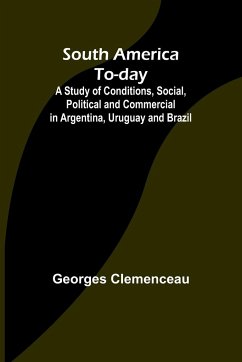 South America To-day ;A Study of Conditions, Social, Political and Commercial in Argentina, Uruguay and Brazil - Clemenceau, Georges