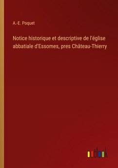 Notice historique et descriptive de l'église abbatiale d'Essomes, pres Château-Thierry - Poquet, A. -E.