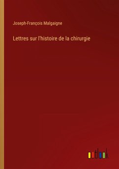 Lettres sur l'histoire de la chirurgie - Malgaigne, Joseph-François