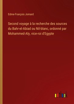 Second voyage à la recherche des sources du Bahr-el-Abiad ou Nil-blanc, ordonné par Mohammed-Aly, vice-roi d'Egypte