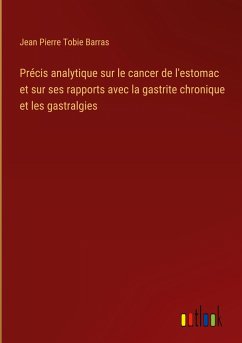 Précis analytique sur le cancer de l'estomac et sur ses rapports avec la gastrite chronique et les gastralgies
