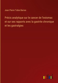 Précis analytique sur le cancer de l'estomac et sur ses rapports avec la gastrite chronique et les gastralgies - Barras, Jean Pierre Tobie